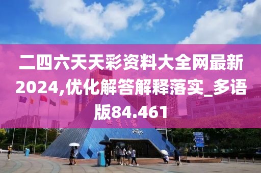 二四六天天彩资料大全网最新2024,优化解答解释落实_多语版84.461