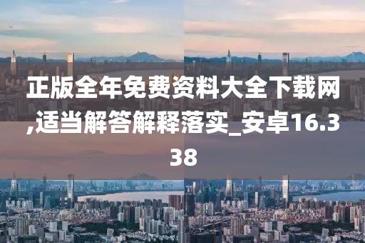 正版全年免费资料大全下载网,适当解答解释落实_安卓16.338