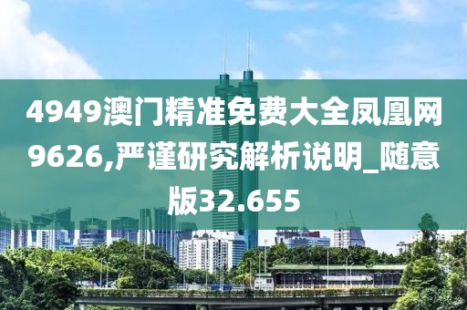 4949澳门精准免费大全凤凰网9626,严谨研究解析说明_随意版32.655