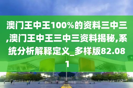 澳门王中王100%的资料三中三,澳门王中王三中三资料揭秘,系统分析解释定义_多样版82.081