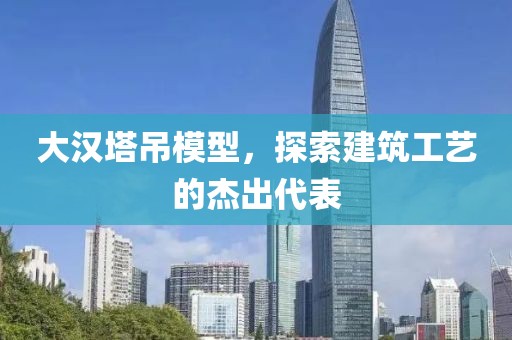 大汉塔吊模型，探索建筑工艺的杰出代表