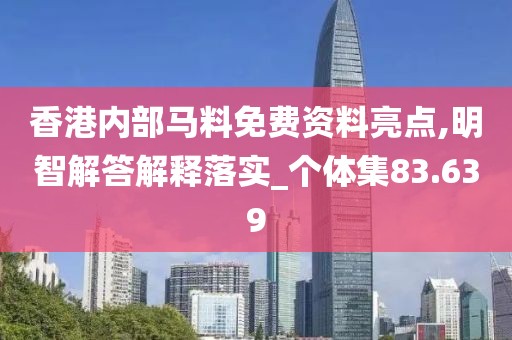 香港内部马料免费资料亮点,明智解答解释落实_个体集83.639