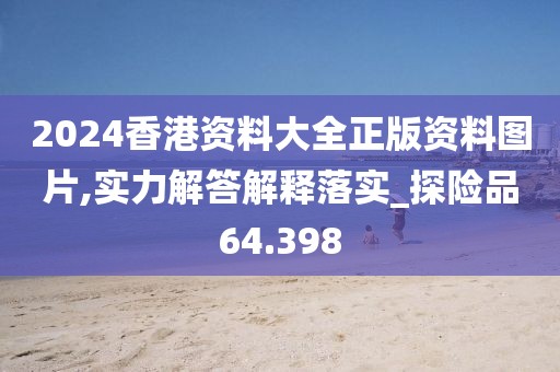 2024香港资料大全正版资料图片,实力解答解释落实_探险品64.398