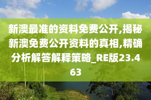 新澳最准的资料免费公开,揭秘新澳免费公开资料的真相,精确分析解答解释策略_RE版23.463