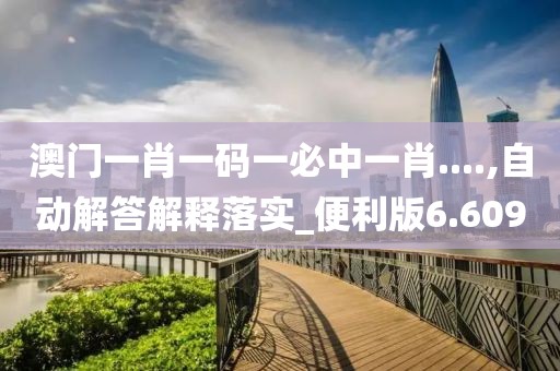 澳门一肖一码一必中一肖....,自动解答解释落实_便利版6.609