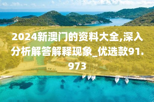 2024新澳门的资料大全,深入分析解答解释现象_优选款91.973