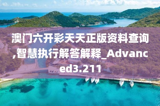 澳门六开彩天天正版资料查询,智慧执行解答解释_Advanced3.211