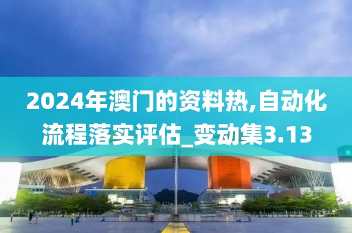 2024年澳门的资料热,自动化流程落实评估_变动集3.13