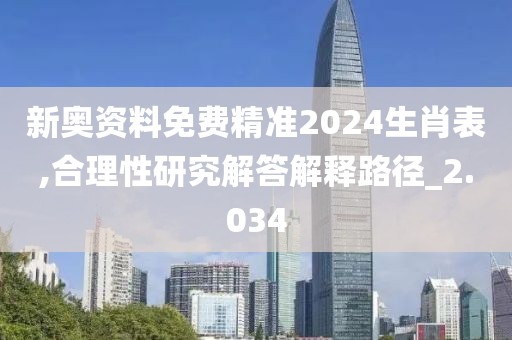 新奥资料免费精准2024生肖表,合理性研究解答解释路径_2.034