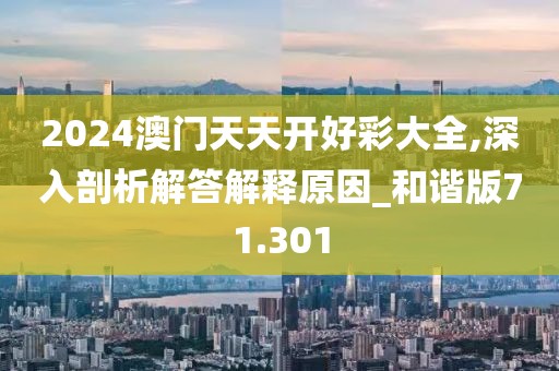 2024澳门天天开好彩大全,深入剖析解答解释原因_和谐版71.301