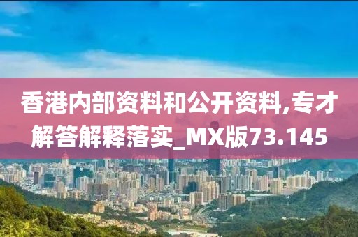 香港内部资料和公开资料,专才解答解释落实_MX版73.145