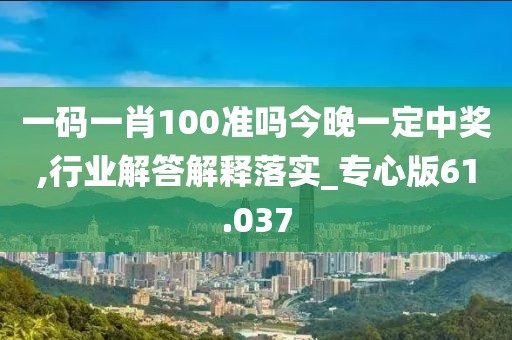 一码一肖100准吗今晚一定中奖,行业解答解释落实_专心版61.037