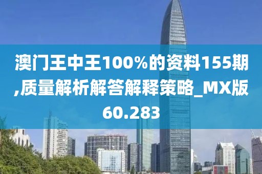 澳门王中王100%的资料155期,质量解析解答解释策略_MX版60.283