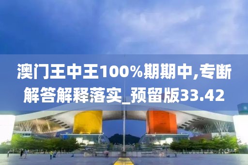 澳门王中王100%期期中,专断解答解释落实_预留版33.42