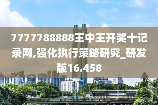 7777788888王中王开奖十记录网,强化执行策略研究_研发版16.458