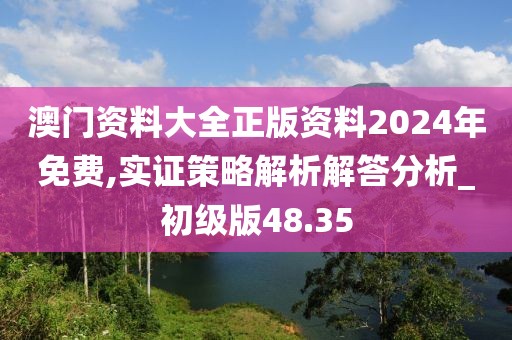 澳门资料大全正版资料2024年免费,实证策略解析解答分析_初级版48.35