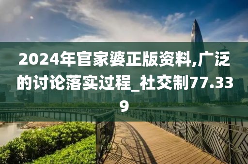 2024年官家婆正版资料,广泛的讨论落实过程_社交制77.339