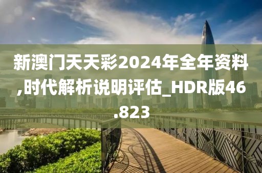 新澳门天天彩2024年全年资料,时代解析说明评估_HDR版46.823