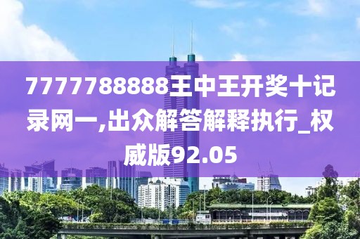 7777788888王中王开奖十记录网一,出众解答解释执行_权威版92.05