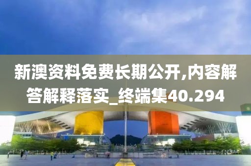 新澳资料免费长期公开,内容解答解释落实_终端集40.294