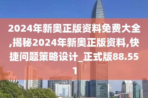 2024年新奥正版资料免费大全,揭秘2024年新奥正版资料,快捷问题策略设计_正式版88.551