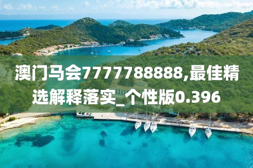 澳门马会7777788888,最佳精选解释落实_个性版0.396