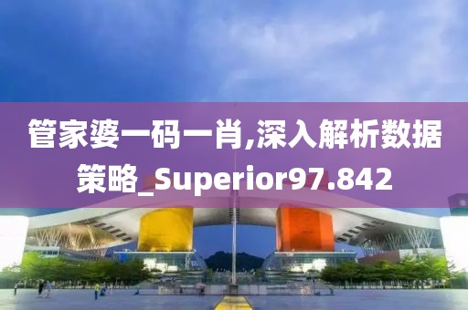 管家婆一码一肖,深入解析数据策略_Superior97.842