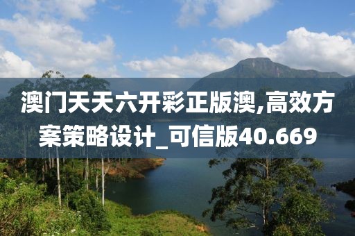 澳门天天六开彩正版澳,高效方案策略设计_可信版40.669