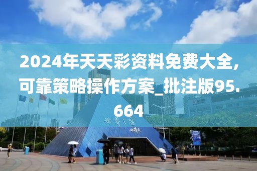 2024年天天彩资料免费大全,可靠策略操作方案_批注版95.664