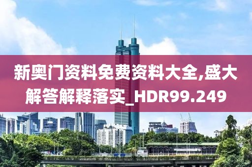 新奥门资料免费资料大全,盛大解答解释落实_HDR99.249