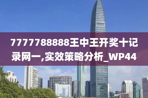 7777788888王中王开奖十记录网一,实效策略分析_WP44