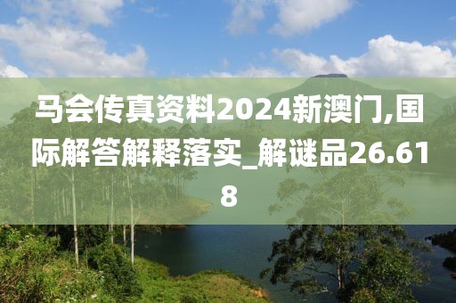 马会传真资料2024新澳门,国际解答解释落实_解谜品26.618