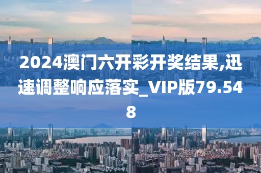 2024澳门六开彩开奖结果,迅速调整响应落实_VIP版79.548