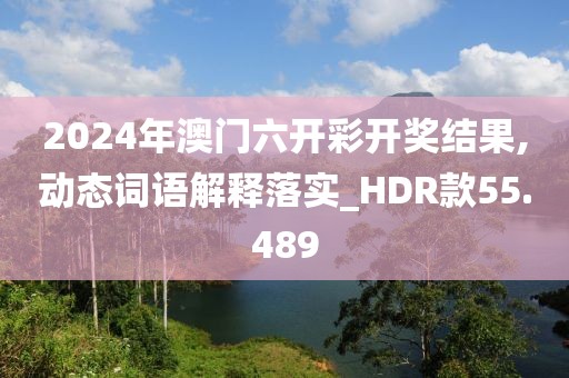 2024年澳门六开彩开奖结果,动态词语解释落实_HDR款55.489