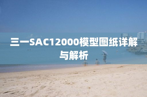 三一SAC12000模型图纸详解与解析