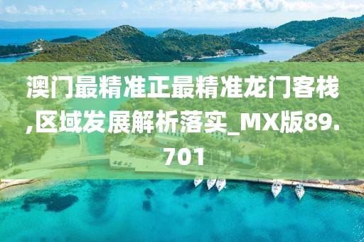 澳门最精准正最精准龙门客栈,区域发展解析落实_MX版89.701