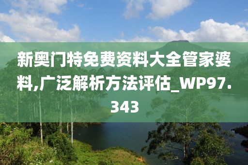 新奥门特免费资料大全管家婆料,广泛解析方法评估_WP97.343