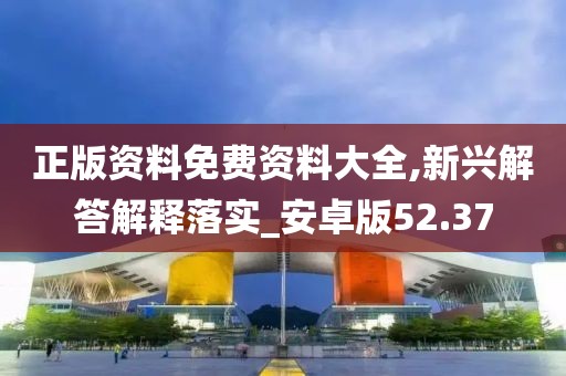 正版资料免费资料大全,新兴解答解释落实_安卓版52.37