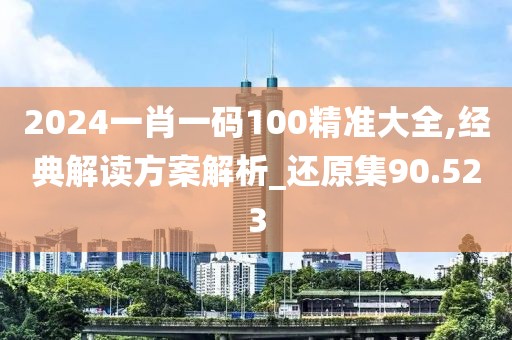 2024一肖一码100精准大全,经典解读方案解析_还原集90.523