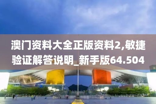 澳门资料大全正版资料2,敏捷验证解答说明_新手版64.504