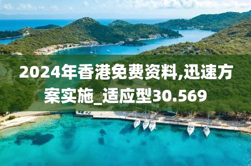 2024年香港免费资料,迅速方案实施_适应型30.569