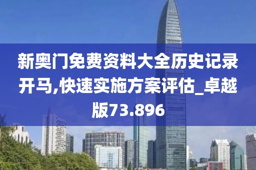 新奥门免费资料大全历史记录开马,快速实施方案评估_卓越版73.896