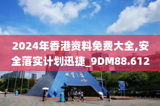 2024年香港资料免费大全,安全落实计划迅捷_9DM88.612