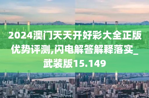 2024澳门天天开好彩大全正版优势评测,闪电解答解释落实_武装版15.149