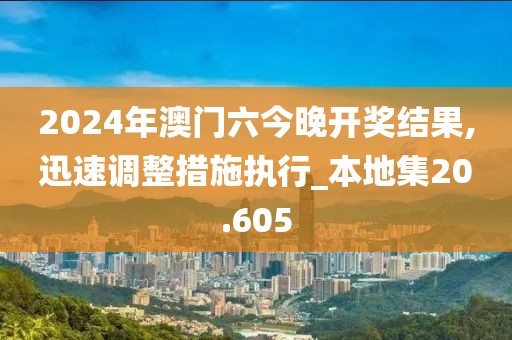 2024年澳门六今晚开奖结果,迅速调整措施执行_本地集20.605