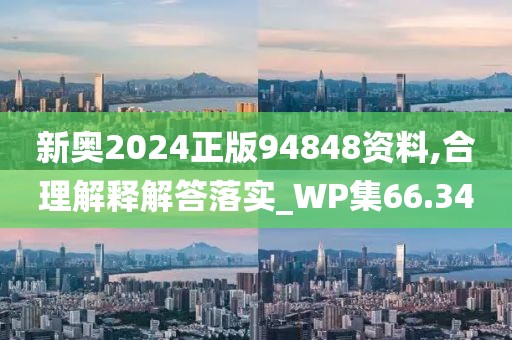 新奥2024正版94848资料,合理解释解答落实_WP集66.34