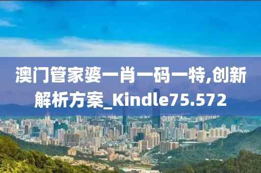 澳门管家婆一肖一码一特,创新解析方案_Kindle75.572