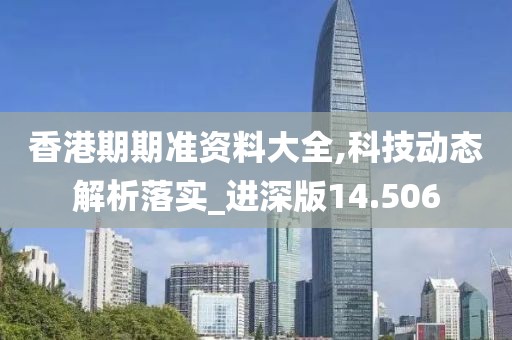 香港期期准资料大全,科技动态解析落实_进深版14.506