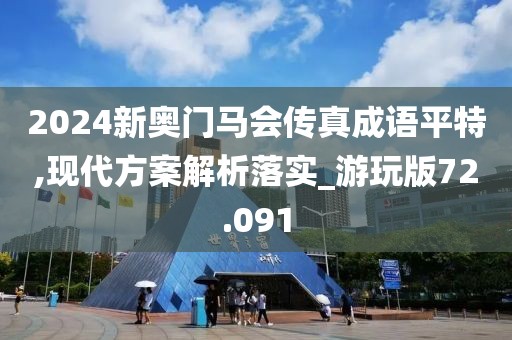 2024新奥门马会传真成语平特,现代方案解析落实_游玩版72.091