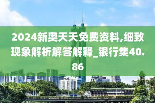 2024新奥天天免费资料,细致现象解析解答解释_银行集40.86